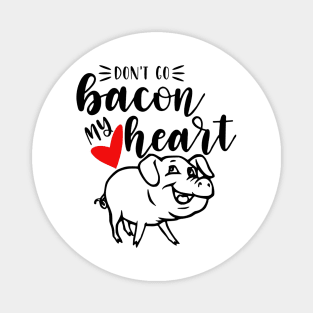 Don't Go Bacon My Heart Magnet